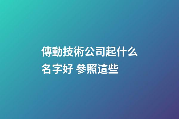 傳動技術公司起什么名字好 參照這些-第1張-公司起名-玄機派